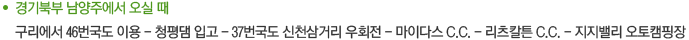 경기북부 남양주에서 오실 때 구리에서 46번국도 이용 - 청평댐 입고 - 37번국도 신천삼거리 우회전 - 마이다스 C.C. - 리츠칼튼 C.C. - 지지밸리 오토캠핑장